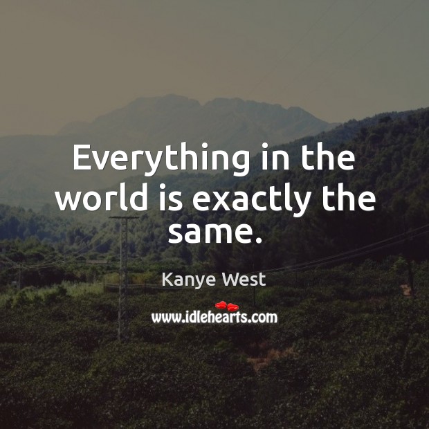 Everything in the world is exactly the same. World Quotes Image