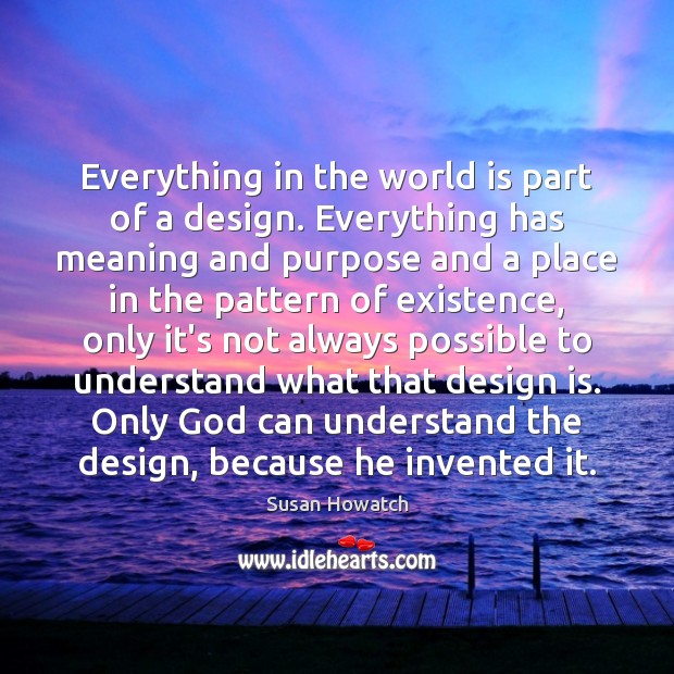 Everything in the world is part of a design. Everything has meaning Susan Howatch Picture Quote