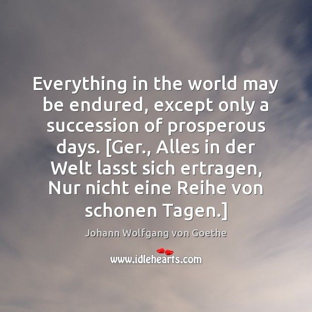 Everything in the world may be endured, except only a succession of Johann Wolfgang von Goethe Picture Quote