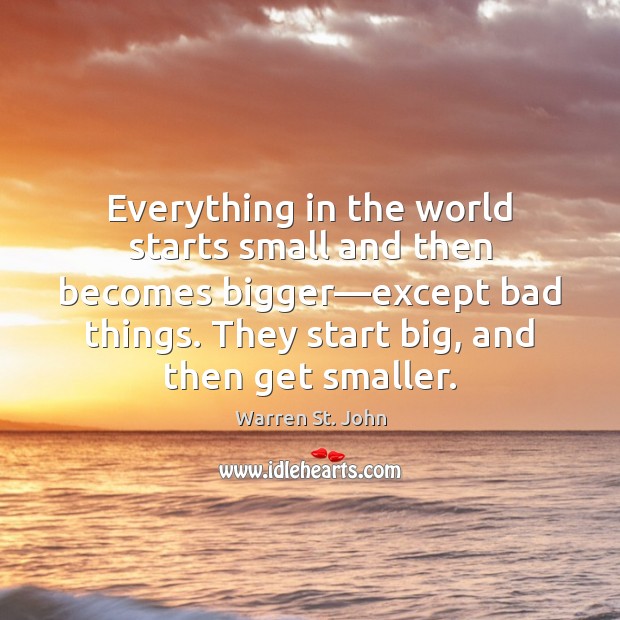 Everything in the world starts small and then becomes bigger—except bad Warren St. John Picture Quote