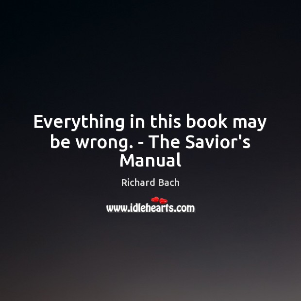Everything in this book may be wrong. – The Savior’s Manual Richard Bach Picture Quote