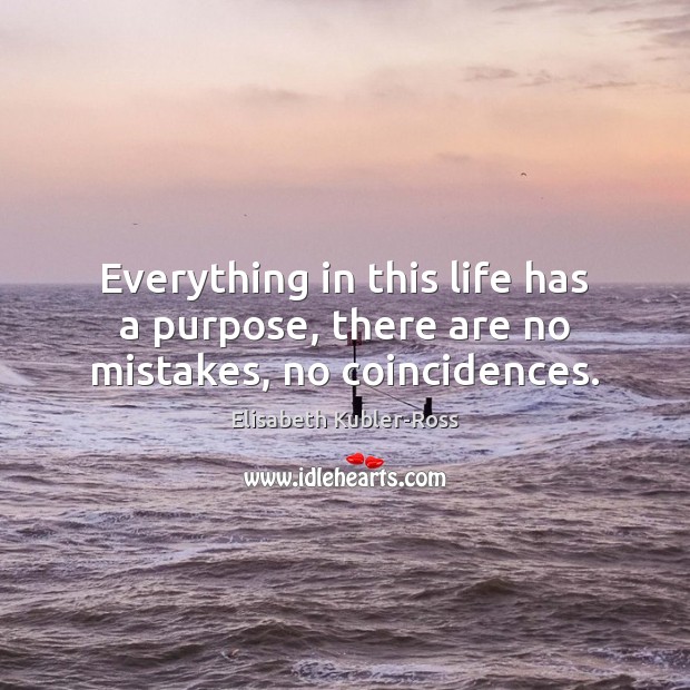 Everything in this life has a purpose, there are no mistakes, no coincidences. Elisabeth Kubler-Ross Picture Quote
