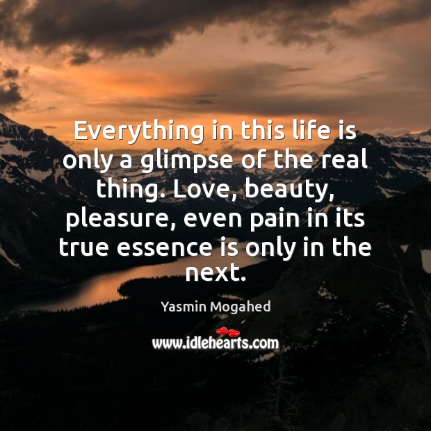 Everything in this life is only a glimpse of the real thing. Yasmin Mogahed Picture Quote