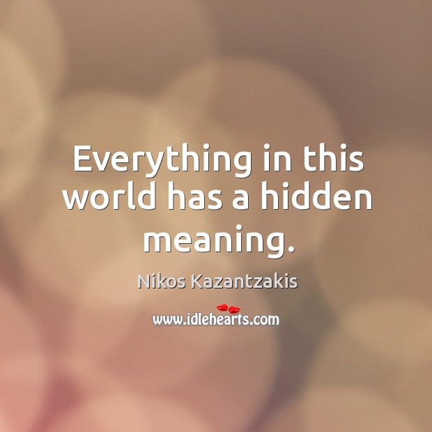 Everything in this world has a hidden meaning. Nikos Kazantzakis Picture Quote