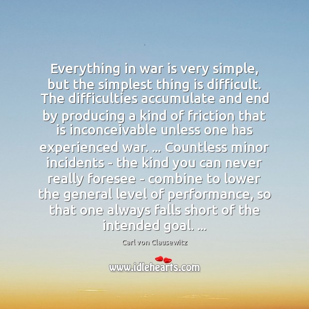 Everything in war is very simple, but the simplest thing is difficult. Carl von Clausewitz Picture Quote