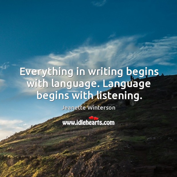 Everything in writing begins with language. Language begins with listening. Jeanette Winterson Picture Quote