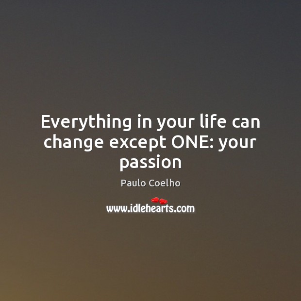Everything in your life can change except ONE: your passion Paulo Coelho Picture Quote