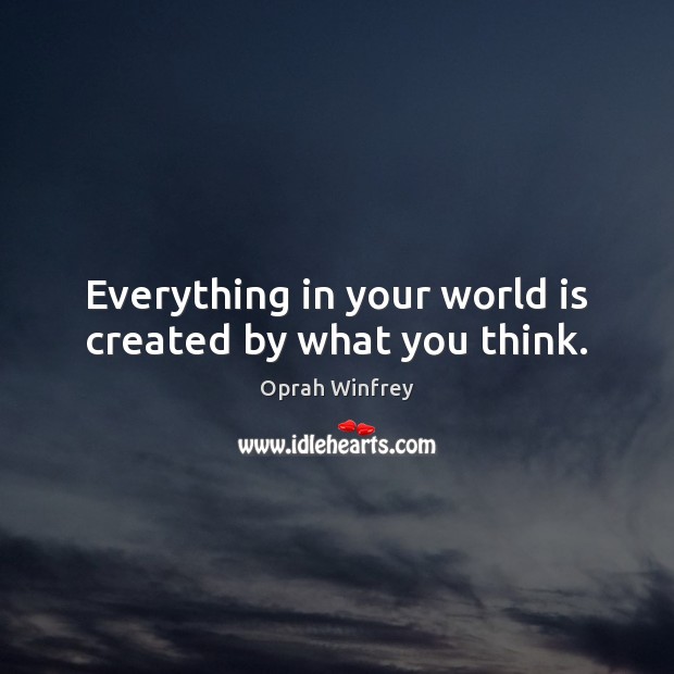 Everything in your world is created by what you think. Oprah Winfrey Picture Quote