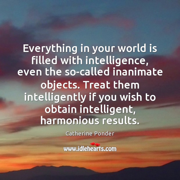 Everything in your world is filled with intelligence, even the so-called inanimate Catherine Ponder Picture Quote