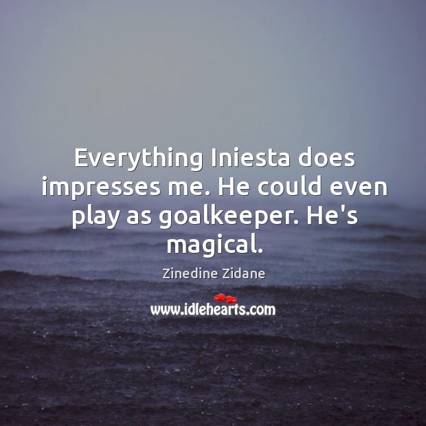 Everything Iniesta does impresses me. He could even play as goalkeeper. He’s magical. Image