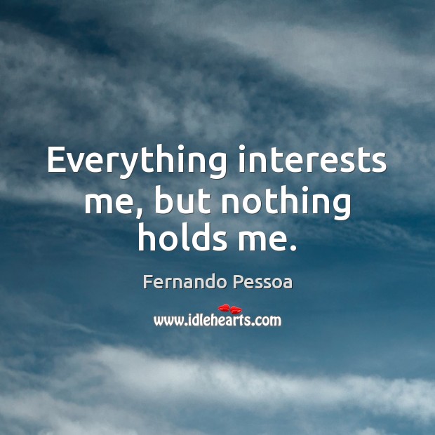 Everything interests me, but nothing holds me. Fernando Pessoa Picture Quote