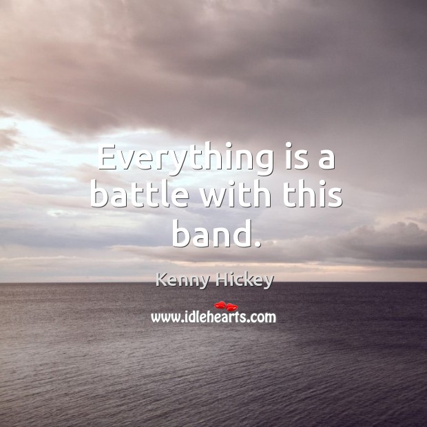 Everything is a battle with this band. Kenny Hickey Picture Quote