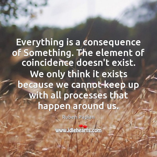 Everything is a consequence of Something. The element of coincidence doesn’t exist. Ruben Papian Picture Quote