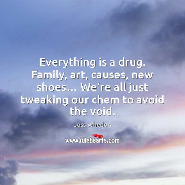 Everything is a drug. Family, art, causes, new shoes… We’re all Joss Whedon Picture Quote
