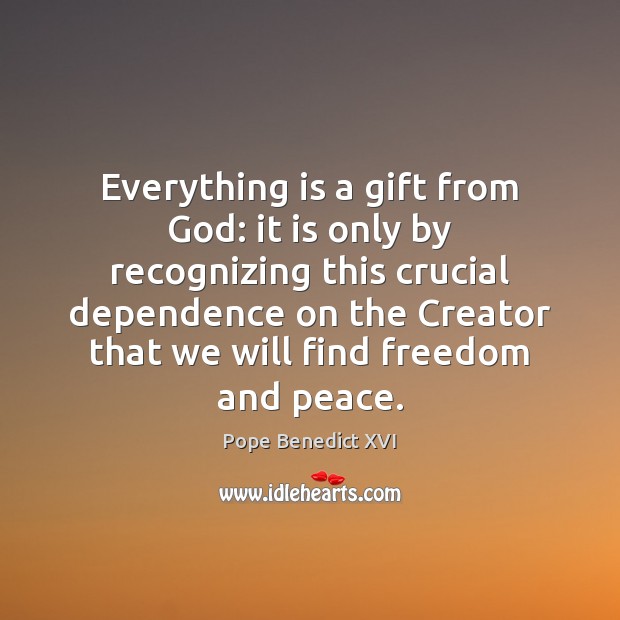 Everything is a gift from God: it is only by recognizing this Pope Benedict XVI Picture Quote