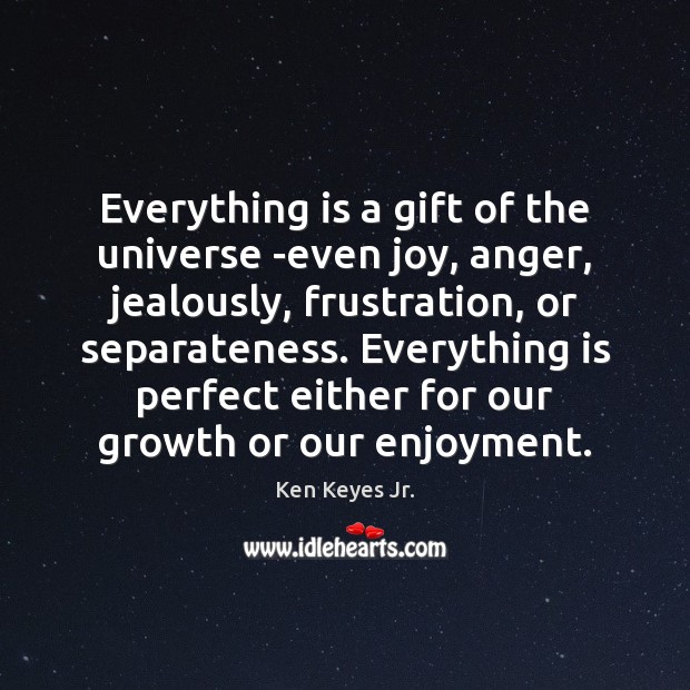 Everything is a gift of the universe -even joy, anger, jealously, frustration, Ken Keyes Jr. Picture Quote