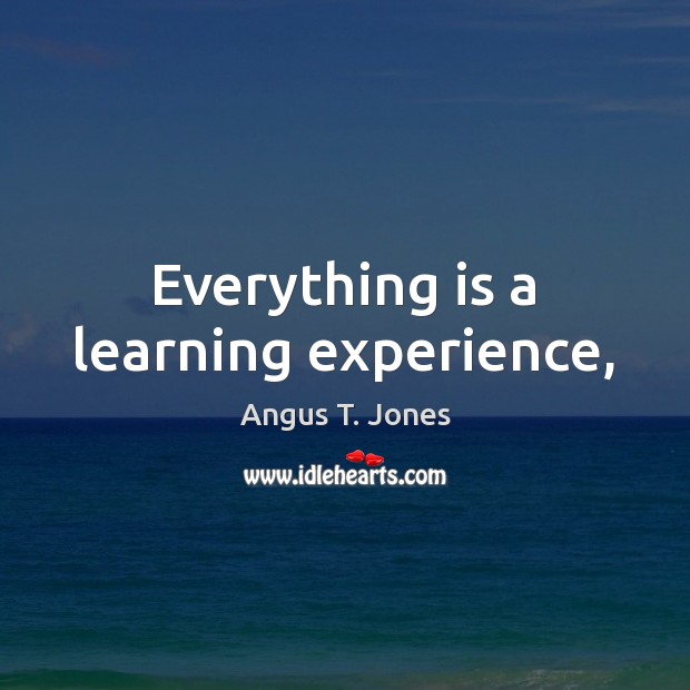 Everything is a learning experience, Angus T. Jones Picture Quote