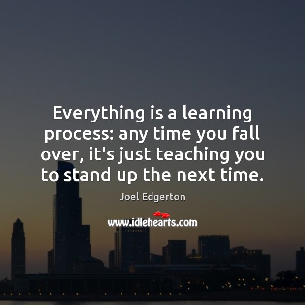 Everything is a learning process: any time you fall over, it’s just Joel Edgerton Picture Quote