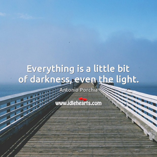Everything is a little bit of darkness, even the light. Antonio Porchia Picture Quote