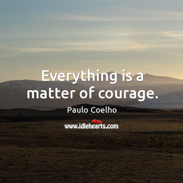 Everything is a matter of courage. Image