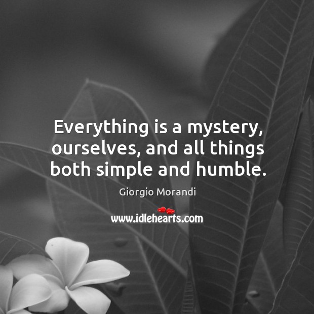 Everything is a mystery, ourselves, and all things both simple and humble. Image