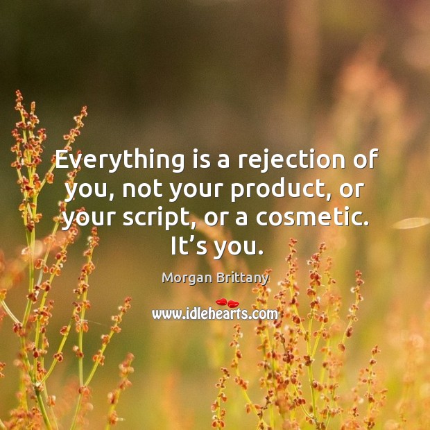 Everything is a rejection of you, not your product, or your script, or a cosmetic. It’s you. Morgan Brittany Picture Quote