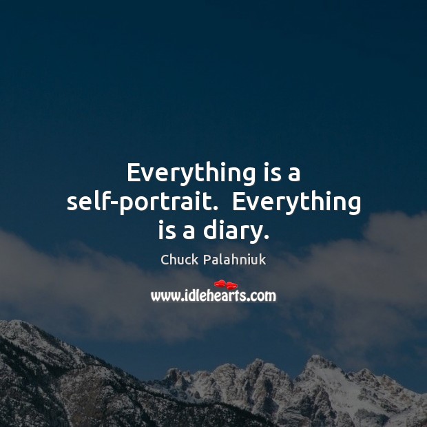 Everything is a self-portrait.  Everything is a diary. Chuck Palahniuk Picture Quote