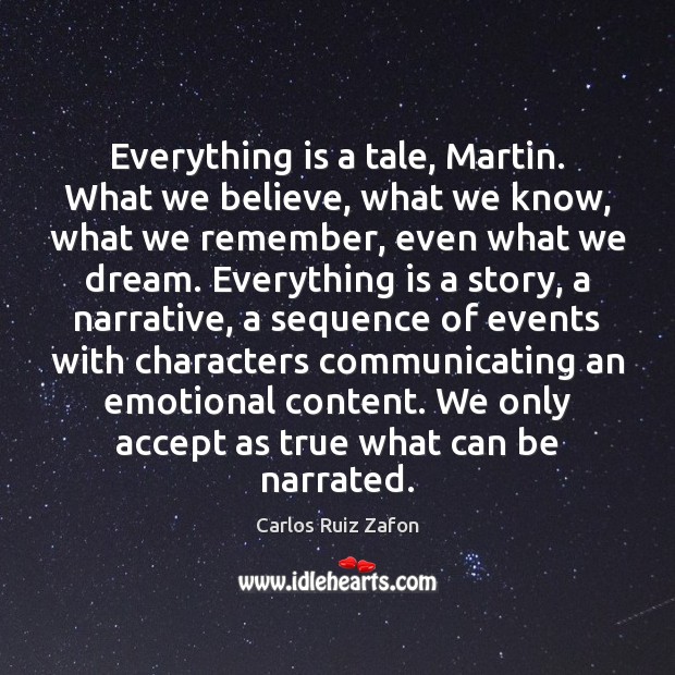 Everything is a tale, Martin. What we believe, what we know, what Carlos Ruiz Zafon Picture Quote