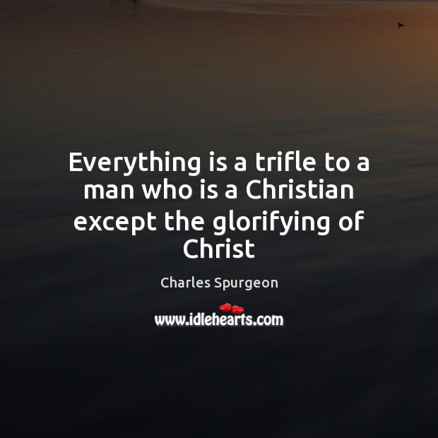 Everything is a trifle to a man who is a Christian except the glorifying of Christ Image