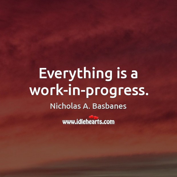 Everything is a work-in-progress. Progress Quotes Image