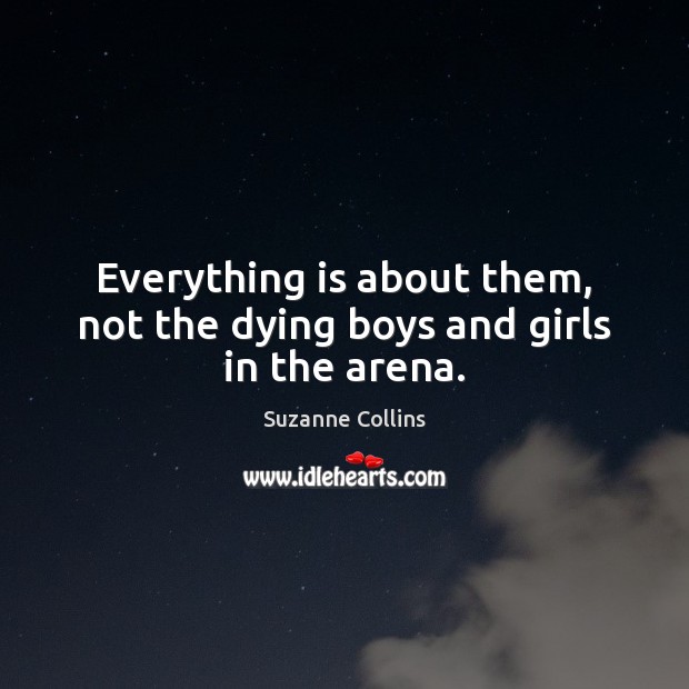 Everything is about them, not the dying boys and girls in the arena. Suzanne Collins Picture Quote