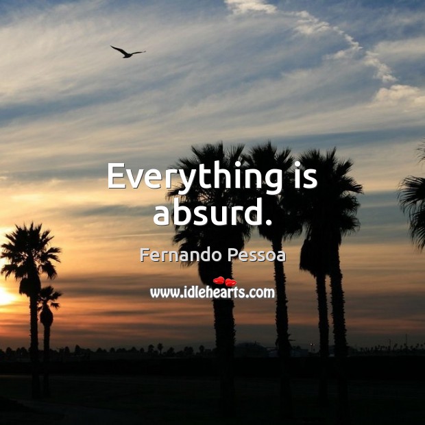 Everything is absurd. Fernando Pessoa Picture Quote
