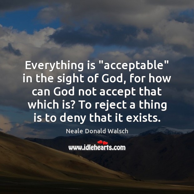 Everything is “acceptable” in the sight of God, for how can God Neale Donald Walsch Picture Quote