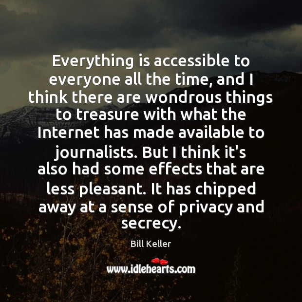 Everything is accessible to everyone all the time, and I think there Bill Keller Picture Quote