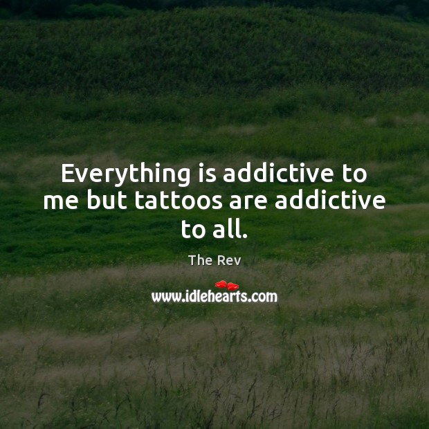 Everything is addictive to me but tattoos are addictive to all. The Rev Picture Quote