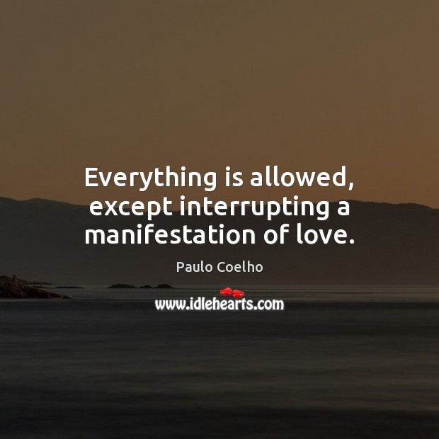 Everything is allowed, except interrupting a manifestation of love. Paulo Coelho Picture Quote