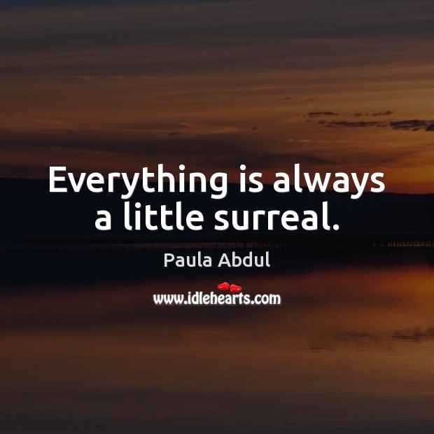 Everything is always a little surreal. Paula Abdul Picture Quote