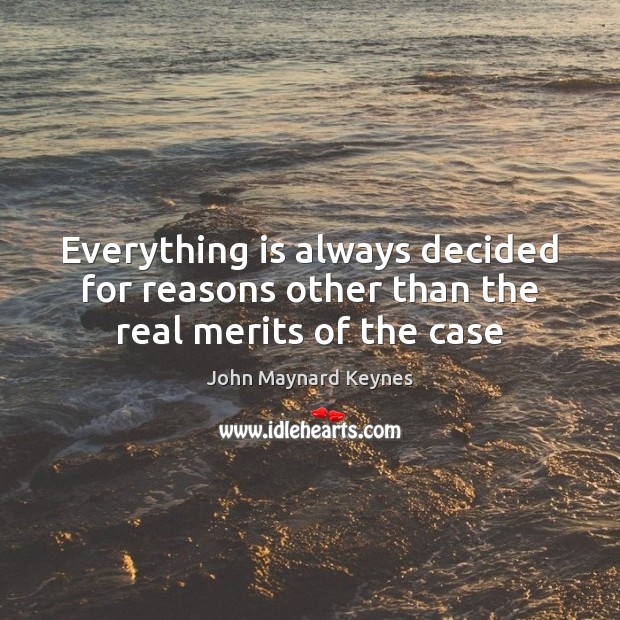 Everything is always decided for reasons other than the real merits of the case John Maynard Keynes Picture Quote