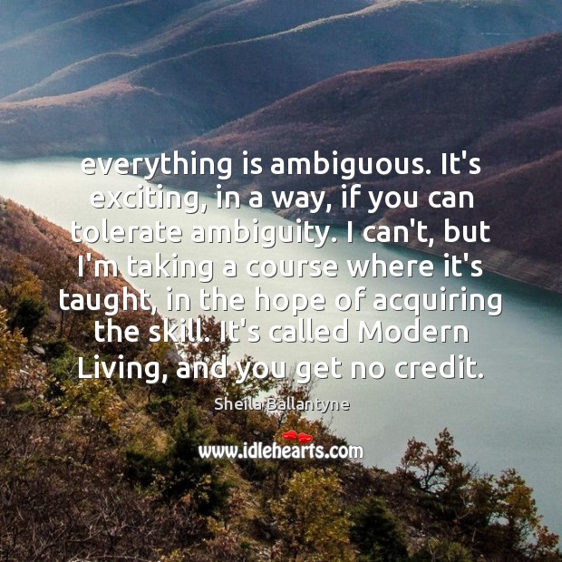 Everything is ambiguous. It’s exciting, in a way, if you can tolerate Sheila Ballantyne Picture Quote