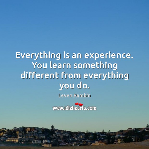 Everything is an experience. You learn something different from everything you do. Leven Rambin Picture Quote