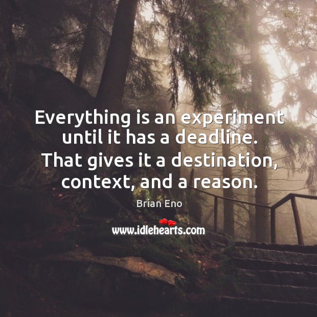 Everything is an experiment until it has a deadline. That gives it Brian Eno Picture Quote