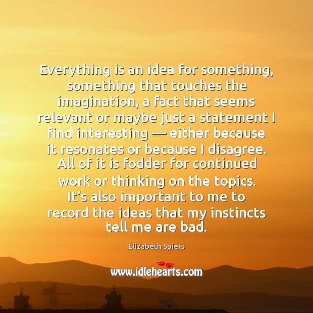 Everything is an idea for something, something that touches the imagination, a Image
