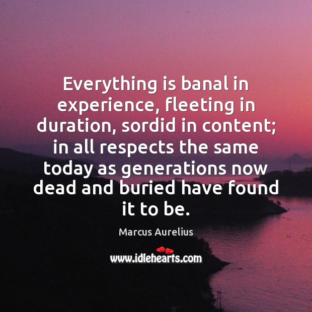 Everything is banal in experience, fleeting in duration, sordid in content; in Marcus Aurelius Picture Quote
