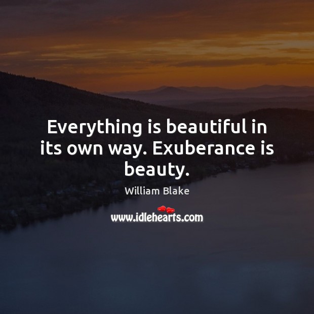 Everything is beautiful in its own way. Exuberance is beauty. William Blake Picture Quote