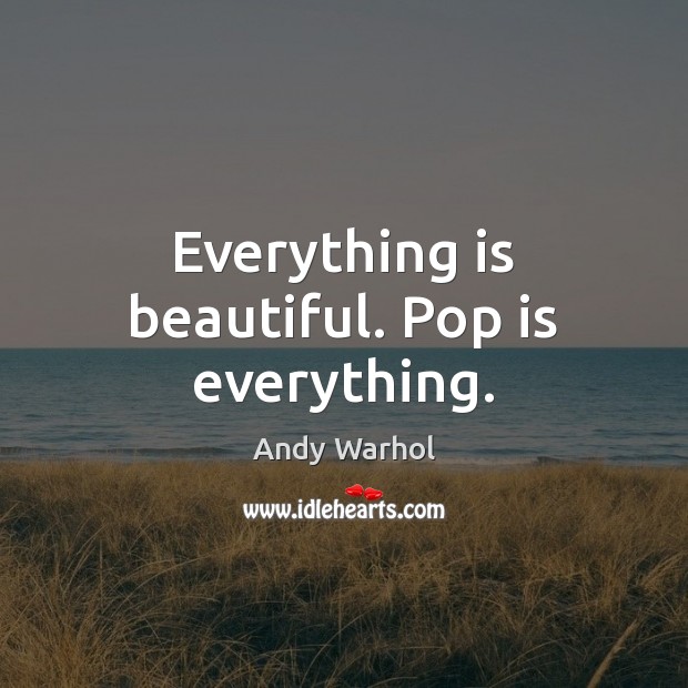 Everything is beautiful. Pop is everything. Andy Warhol Picture Quote
