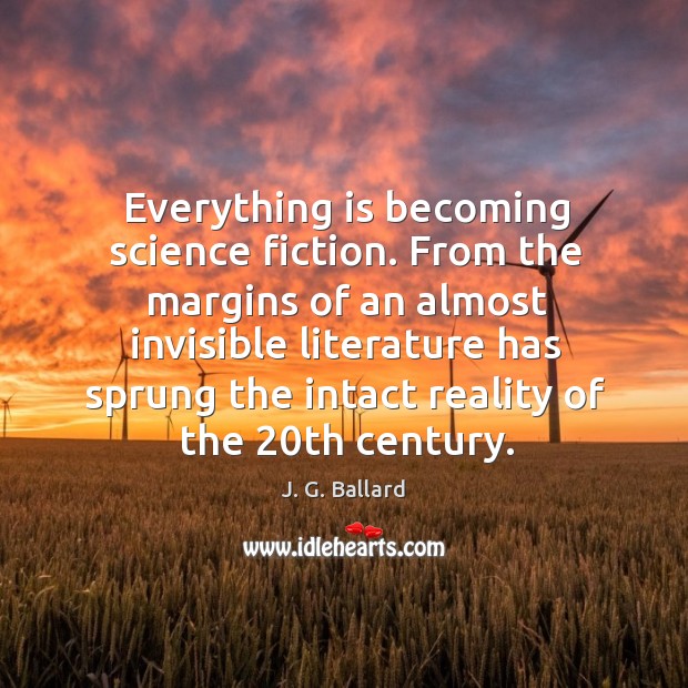 Everything is becoming science fiction. From the margins of an almost invisible literature J. G. Ballard Picture Quote
