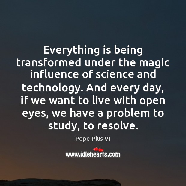 Everything is being transformed under the magic influence of science and technology. Pope Pius VI Picture Quote