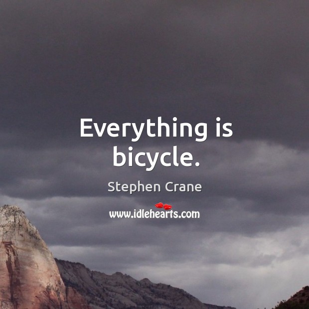 Everything is bicycle. Stephen Crane Picture Quote