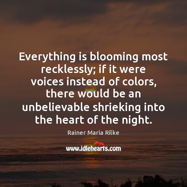 Everything is blooming most recklessly; if it were voices instead of colors, Rainer Maria Rilke Picture Quote