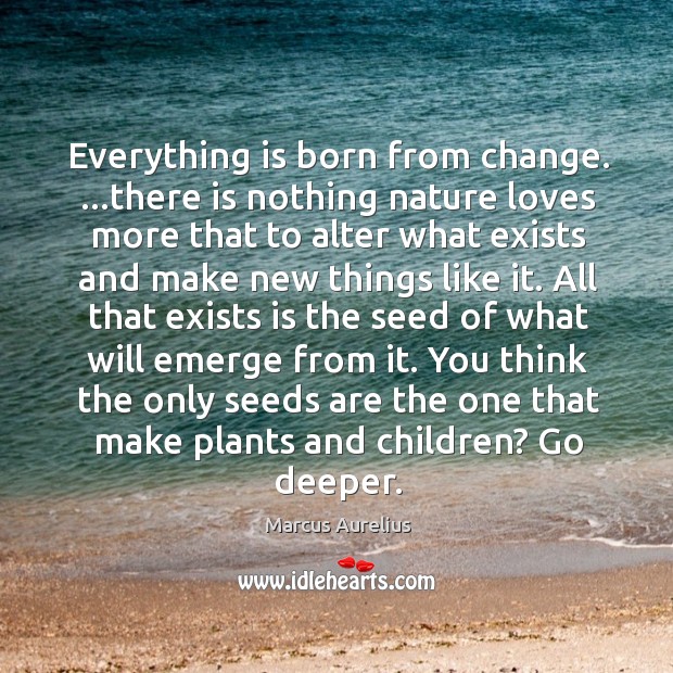 Everything is born from change. …there is nothing nature loves more that Image